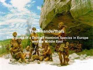 The Neanderthals
Emergence of a Distinct Hominim Species in Europe
               and the Middle East
 