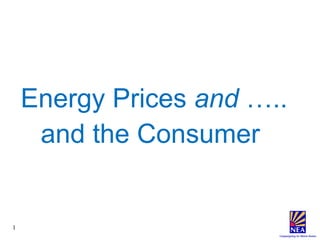 1 
Energy Prices and ….. 
and the Consumer 
 