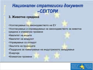 MacedonianCenterforEuropeanTraining
Национален стратегиски документ
–СЕКТОРИ
3. Животна средина
•Усогласување со законодав...