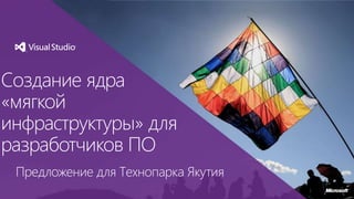 Создание ядра
«мягкой
инфраструктуры» для
разработчиков ПО
Предложение для Технопарка Якутия
 