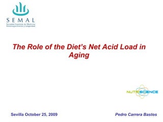 The Role of the Diet’s Net Acid Load in Aging Pedro Carrera Bastos Sevilla October 25, 2009 
