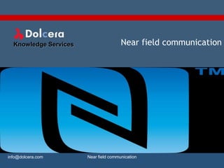 Knowledge Services                   Near field communication




info@dolcera.com       Near field communication
 