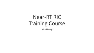 Near-RT RIC
Training Course
Nick Huang
 