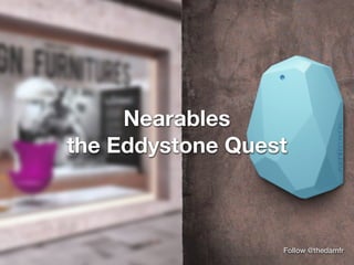 Nearables 
the Eddystone Quest
Follow @thedamfr
 