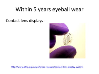 Within 5 years eyeball wear Contact lens displays  http://www.bhfo.org/news/press-releases/contact-lens-display-system-2.html   
