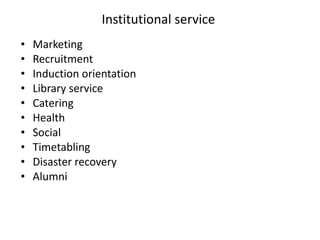 Institutional service  Marketing Recruitment Induction orientation  Library service Catering  Health Social  Timetabling Disaster recovery  Alumni 