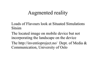 Augmented reality  Loads of Flavours look at Situated Simulations Sitsim  The located image on mobile device but not incorporating the landscape on the device  The  http://inventioproject.no /   Dept. of Media & Communication, University of Oslo 