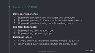 www.nearprotocol.com 13
Problems of DEMAND
Developer Experience:
1. Stop making us learn new languages and paradigms
2. St...