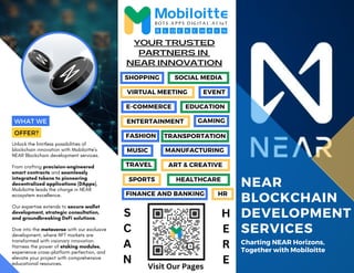E-COMMERCE
SPORTS HEALTHCARE
NEAR
BLOCKCHAIN
DEVELOPMENT
SERVICES
Charting NEAR Horizons,
Together with Mobiloitte
Unlock the limitless possibilities of
blockchain innovation with Mobiloitte's
NEAR Blockchain development services.
From crafting precision-engineered
smart contracts and seamlessly
integrated tokens to pioneering
decentralized applications (DApps),
Mobiloitte leads the charge in NEAR
ecosystem excellence.
Our expertise extends to secure wallet
development, strategic consultation,
and groundbreaking DeFi solutions.
Dive into the metaverse with our exclusive
development, where NFT markets are
transformed with visionary innovation.
Harness the power of staking modules,
experience cross-platform perfection, and
elevate your project with comprehensive
educational resources.
NEAR INNOVATION
YOUR TRUSTED
PARTNERS IN
WHAT WE
OFFER?
SHOPPING SOCIAL MEDIA
VIRTUAL MEETING EVENT
EDUCATION
ENTERTAINMENT
MUSIC
TRANSPORTATION
GAMING
MANUFACTURING
FASHION
ART & CREATIVE
TRAVEL
FINANCE AND BANKING HR
S
C
A
N
H
E
R
E
Visit Our Pages
 
