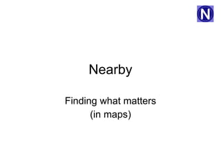 Nearby Finding what matters (in maps) 