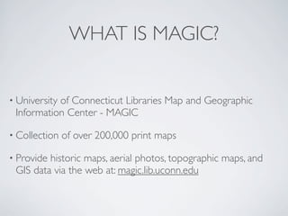 WHAT IS MAGIC?


• University
           of Connecticut Libraries Map and Geographic
 Information Center - MAGIC

• Collec...