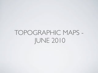 TOPOGRAPHIC MAPS -
    JUNE 2010
 