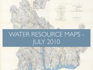 WATER RESOURCE MAPS -
      JULY 2010
 