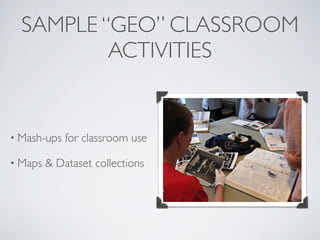 SAMPLE “GEO” CLASSROOM
          ACTIVITIES


• Mash-ups   for classroom use

• Maps   & Dataset collections
 