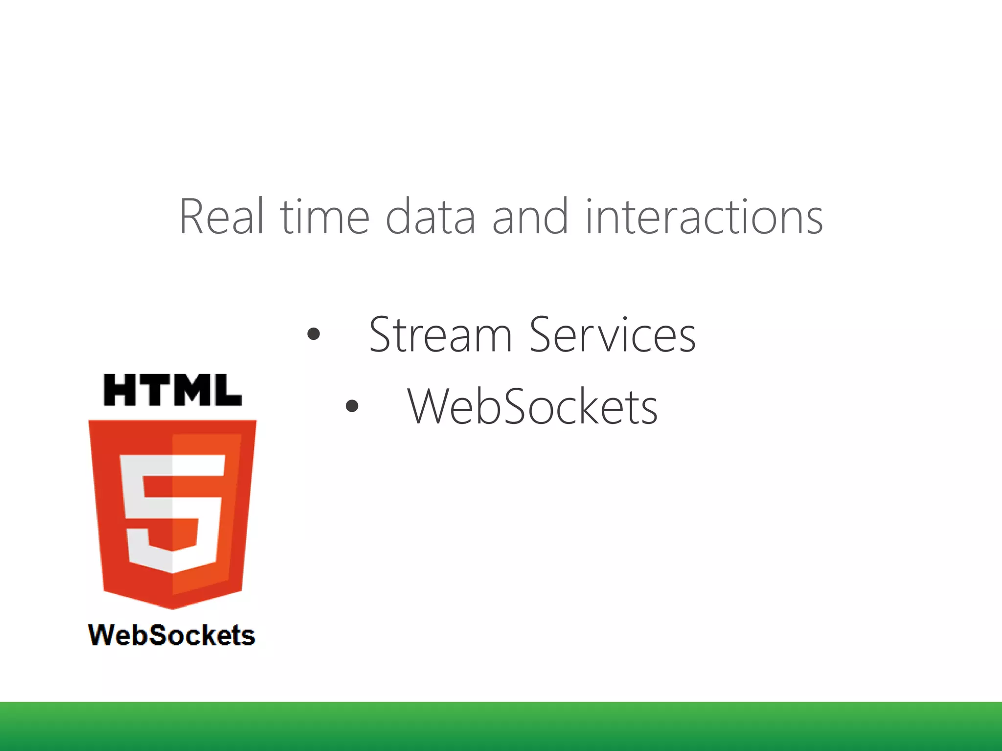 Real time data and interactions
• Stream Services
• WebSockets
 