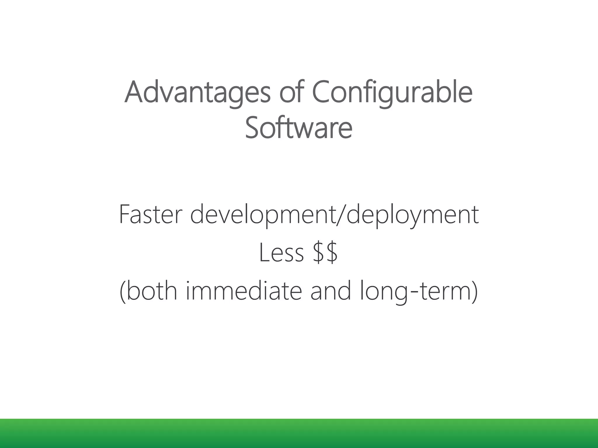 Advantages of Configurable
Software
Faster development/deployment
Less $$
(both immediate and long-term)
 