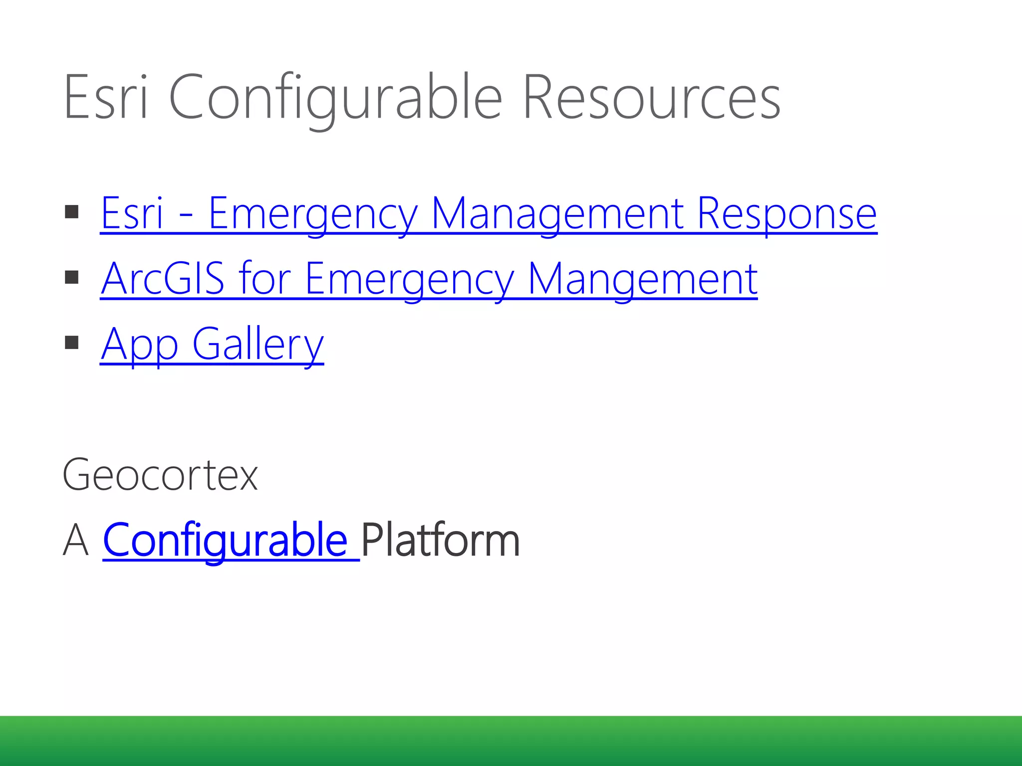 Esri Configurable Resources
 Esri - Emergency Management Response
 ArcGIS for Emergency Mangement
 App Gallery
Geocortex
A Configurable Platform
 