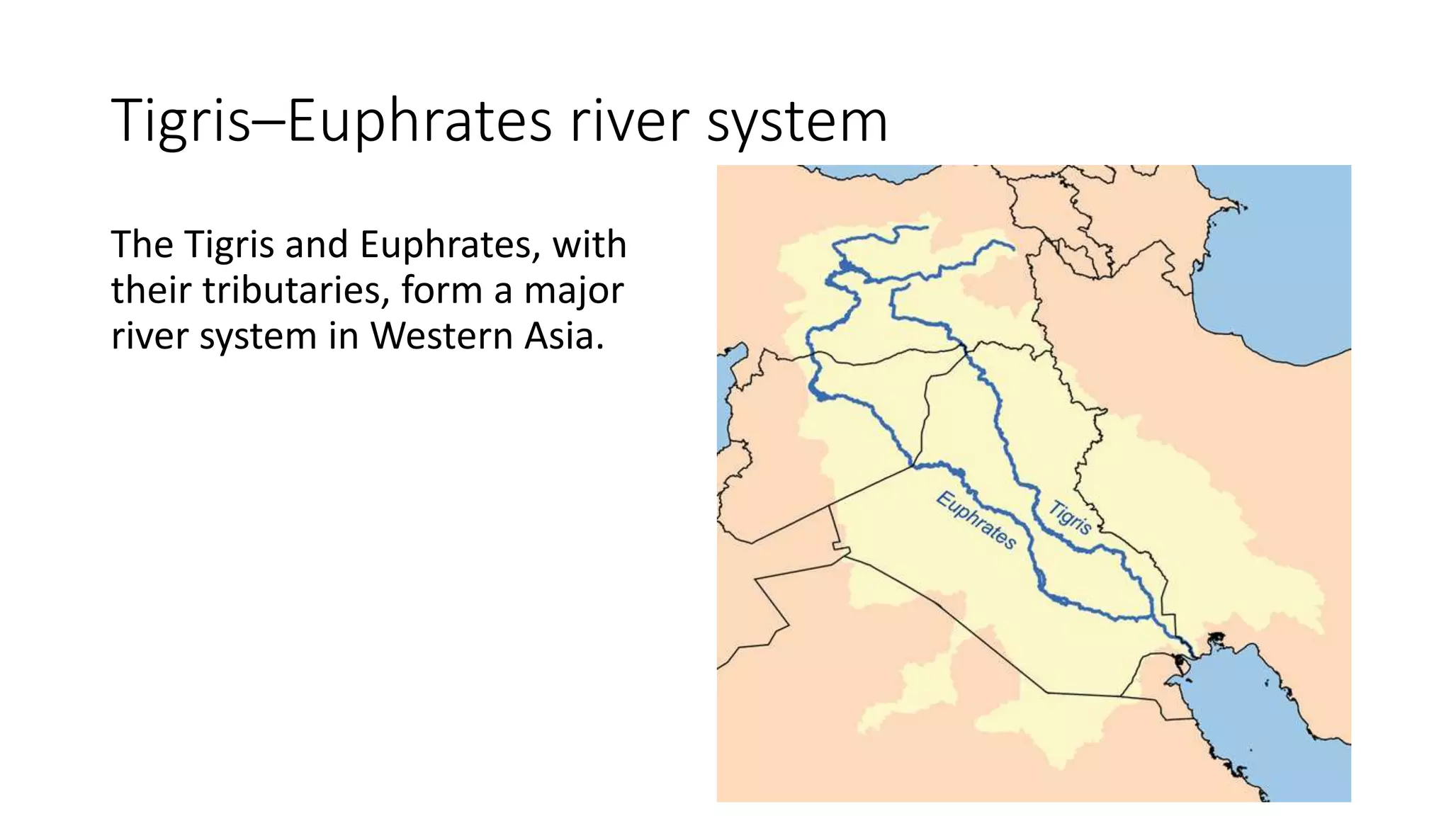 Tigris–Euphrates river system
The Tigris and Euphrates, with
their tributaries, form a major
river system in Western Asia.
 