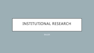 INSTITUTIONAL RESEARCH
BAUER
 