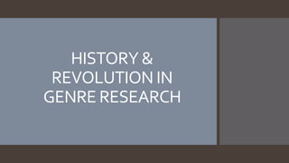 HISTORY &
REVOLUTION IN
GENRE RESEARCH
 