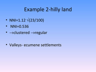 Example 2-hilly land NNI=1.12   (23/100) NNI=0.536  clustered   regular Valleys- ecumene settlements 