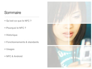 Sommaire

• Qu’est-ce que le NFC ?


• Pourquoi le NFC ?


• Historique


• Fonctionnements & standards


• Usages


• NFC & Android
 