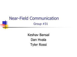 Near-Field Communication
           Group #31


        Keshav Bansal
          Dan Hvala
         Tyler Rossi
 