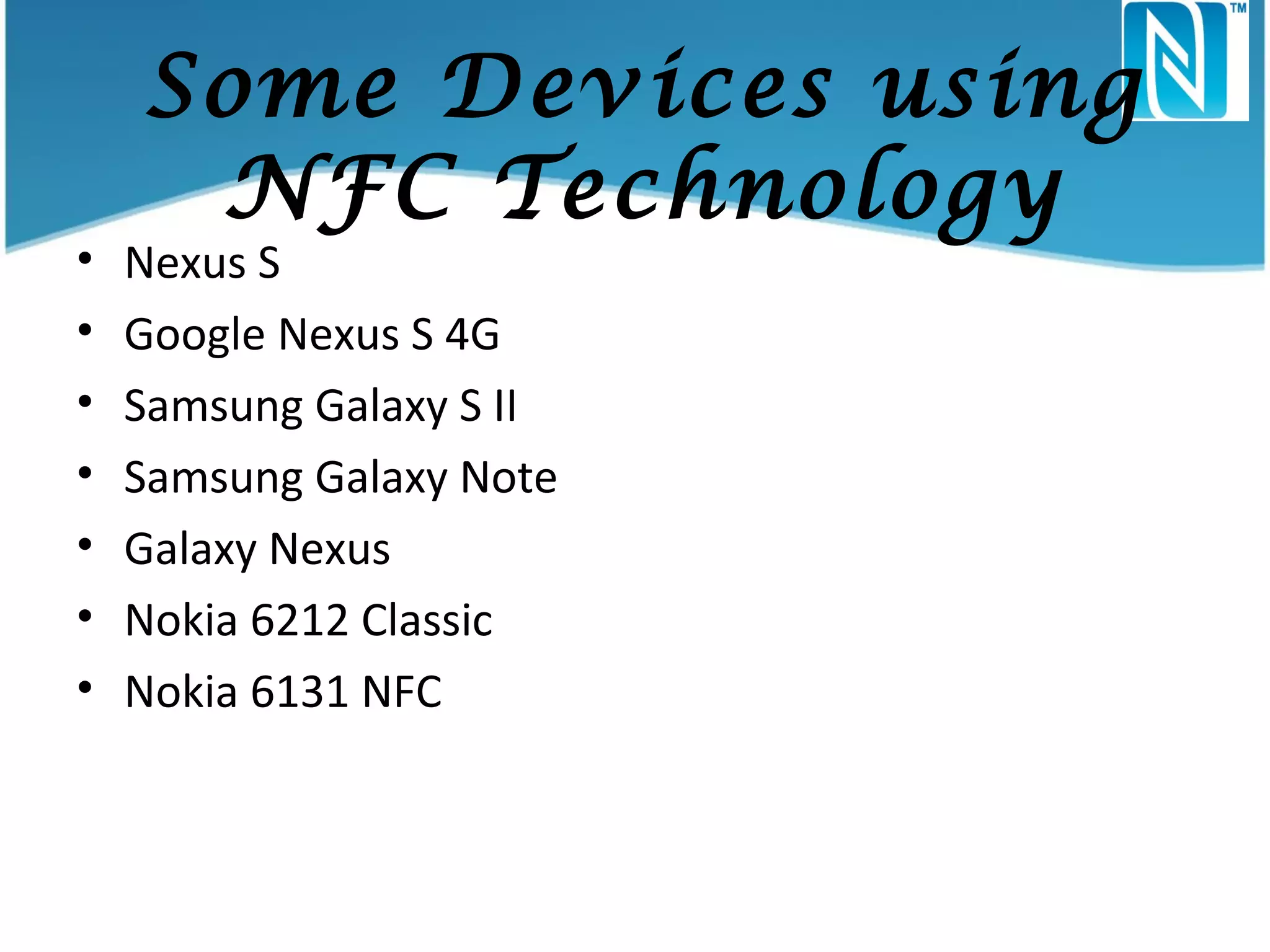 •
•
•
•
•
•
•

Some Devices using
NFC Technology

Nexus S
Google Nexus S 4G
Samsung Galaxy S II
Samsung Galaxy Note
Galaxy Nexus
Nokia 6212 Classic
Nokia 6131 NFC

 