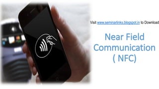Visit www.seminarlinks.blogspot.in to Download

(

Near Field
Communication
( NFC)

 