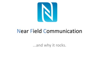 Near Field Communication
...and why it rocks.
 
