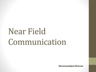 Near Field
Communication
Магваншийрэв Жанчив
 