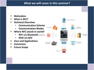 What we will cover in this seminar?
2
 Motivation
 What is NFC?
 Technical Overview
• Communication Scheme
• Communication Modes
 Where NFC stands in world?
• NFC v/s Bluetooth
• RFID v/s NFC
 Uses and Applications
 Conclusion
 Future Scope
 