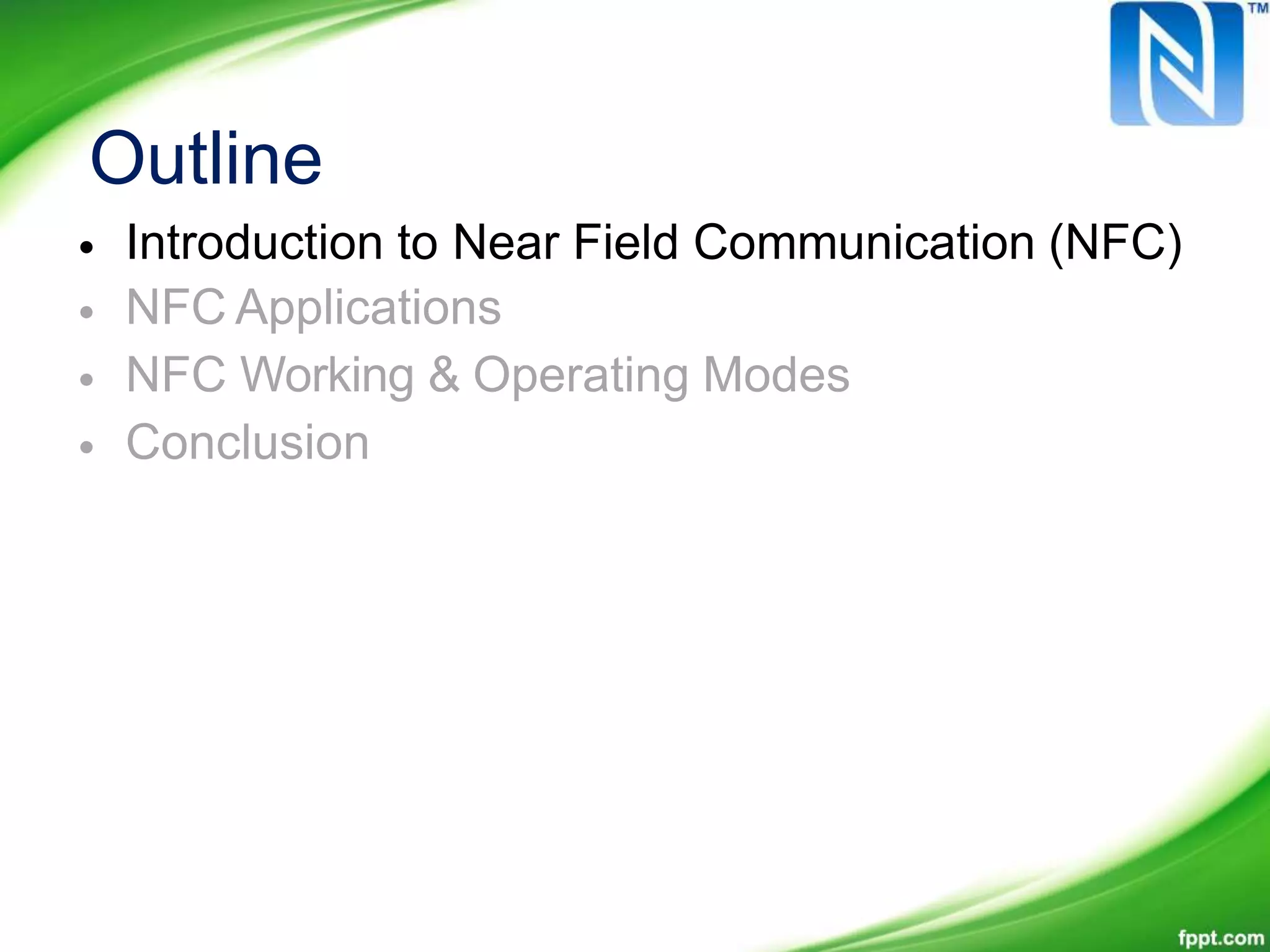 Outline
•
•
•
•
Introduction to Near Field Communication (NFC)
NFC Applications
NFC Working & Operating Modes
Conclusion
 