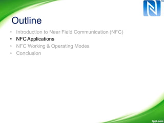 Outline
•
•
•
•
Introduction to Near Field Communication (NFC)
NFC Applications
NFC Working & Operating Modes
Conclusion
 
