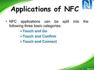 Applications of NFC
• NFC applications can be split into the
following three basic categories:
Touch and Go
Touch and Confirm
Touch and Connect
 