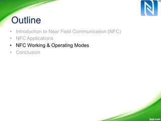 Outline
•
•
•
•
Introduction to Near Field Communication (NFC)
NFC Applications
NFC Working & Operating Modes
Conclusion
 