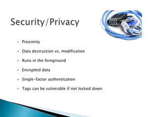 ▸ Proximity

▸ Data destruction vs. modification

▸ Runs in the foreground

▸ Encrypted data

▸ Single-factor authentication

▸ Tags can be vulnerable if not locked down
 
