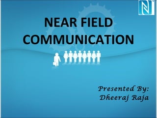 NEAR FIELD
COMMUNICATION


        Presented By:
        Dheeraj Raja
 
