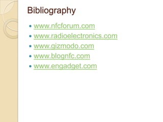 Bibliography
 www.nfcforum.com
 www.radioelectronics.com
 www.gizmodo.com
 www.blognfc.com
 www.engadget.com
 