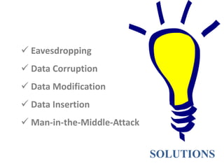  Eavesdropping
 Data Corruption
 Data Modification
 Data Insertion
 Man-in-the-Middle-Attack

SOLUTIONS

 