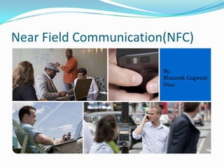 Near Field Communication(NFC)
By,
Bhaumik Gagwani
D012

 