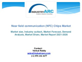 Near field communication (NFC) Chips Market
Market size, Industry outlook, Market Forecast, Demand
Analysis, Market Share, Market Report 2021-2026
Contact:
Venkat Reddy
sales@industryarc.com
(+1) 970-236-3677
 