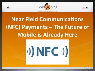 Near	
  Field	
  Communica0ons	
  
(NFC)	
  Payments	
  –	
  The	
  Future	
  of	
  
    Mobile	
  is	
  Already	
  Here




                                             ©	
  TechAhead
 