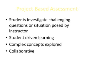 Project-Based Assessment
• Students investigate challenging
  questions or situation posed by
  instructor
• Student driven learning
• Complex concepts explored
• Collaborative
 