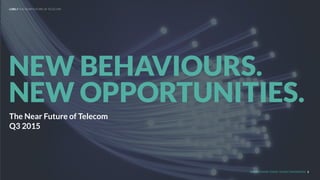 UNDERSTAND TODAY. SHAPE TOMORROW.
The Near Future of Telecom
Q3 2015
NEW BEHAVIOURS.
NEW OPPORTUNITIES.
LHBS // THE NEAR FUTURE OF TELECOM
1
 