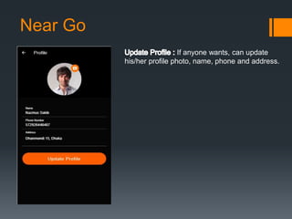 Near Go
If anyone wants, can update
his/her profile photo, name, phone and address.
 