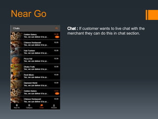 Near Go
If customer wants to live chat with the
merchant they can do this in chat section.
 
