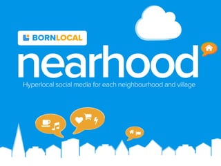 BORNLOCAL

nearhood
Hyperlocal social media for each neighbourhood and village







 
