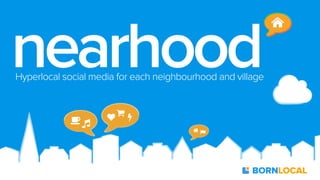 nearhood
Hyperlocal social media for each neighbourhood and village

!"

$
♥

%

Lari Lohikoski & Miemo Penttinen

&'

BORNLOCAL

 