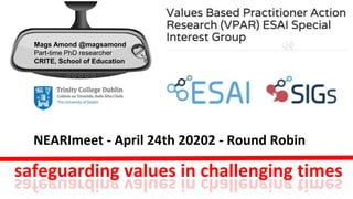 safeguarding values in challenging times
Mags Amond @magsamond
Part-time PhD researcher
CRITE, School of Education
NEARImeet - April 24th 20202 - Round Robin
 